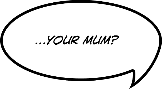 …your mum?